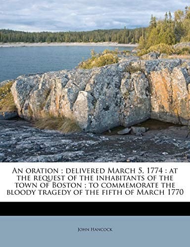 An oration ; delivered March 5, 1774: at the request of the inhabitants of the town of Boston ; to commemorate the bloody tragedy of the fifth of March 1770