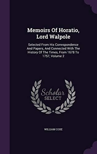 Memoirs of Horatio, Lord Walpole: Selected from His Correspondence and Papers, and Connected with the History of the Times, from 1678 to 1757, Volume 2