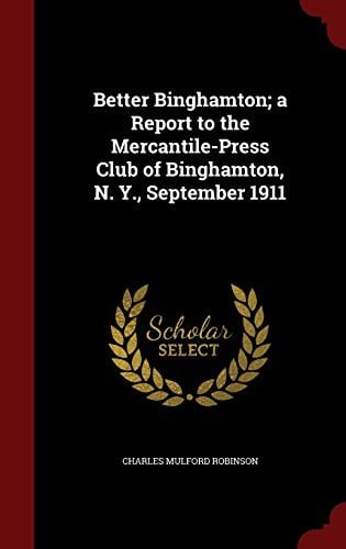Better Binghamton; a Report to the Mercantile-Press Club of Binghamton, N. Y., September 1911