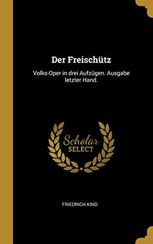 Der Freischütz: Volks-Oper in Drei Aufzügen. Ausgabe Letzter Hand. (German Edition)