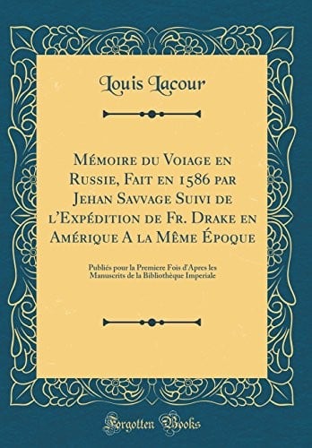 Mémoire du Voiage en Russie, Fait en 1586 par Jehan Savvage Suivi de l'Expédition de Fr. Drake en Amérique A la Même Époque: Publiés pour la Premiere ... Imperiale (Classic Reprint) (French Edition)