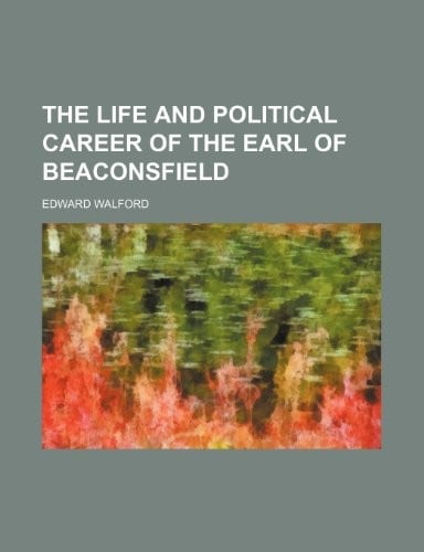 The life and political career of the earl of Beaconsfield