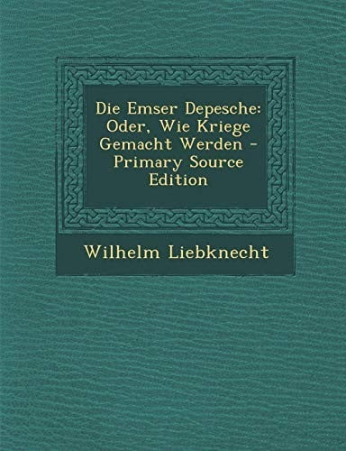 Die Emser Depesche: Oder, Wie Kriege Gemacht Werden (German Edition)