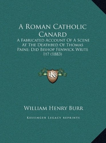 A Roman Catholic Canard: A Fabricated Account Of A Scene At The Deathbed Of Thomas Paine; Did Bishop Fenwick Write It? (1883)