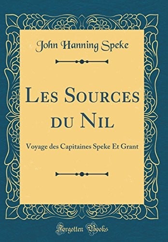 Les Sources du Nil: Voyage des Capitaines Speke Et Grant (Classic Reprint) (French Edition)