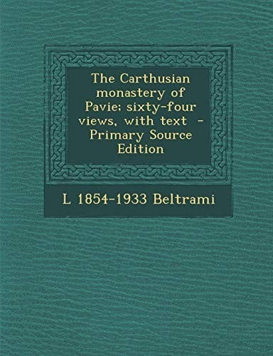 The Carthusian Monastery of Pavie; Sixty-Four Views, with Text - Primary Source Edition
