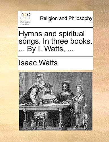 Hymns and spiritual songs. In three books. ... By I. Watts, ...