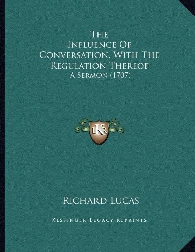 The Influence Of Conversation, With The Regulation Thereof: A Sermon (1707)