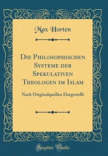Die Philosophischen Systeme der Spekulativen Theologen im Islam: Nach Originalquellen Dargestellt (Classic Reprint) (German Edition)