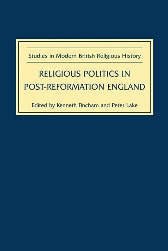 RELIGIOUS POLITICS IN POST-REFORMATION ENGLAND: ESSAYS IN HONOUR OF NICHOLAS TYACKE; ED. BY KENNETH FINCHAM