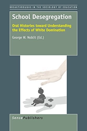 School Desegregation: Oral Histories toward Understanding the Effects of White Domination (Breakthroughs in the Sociology of Education)