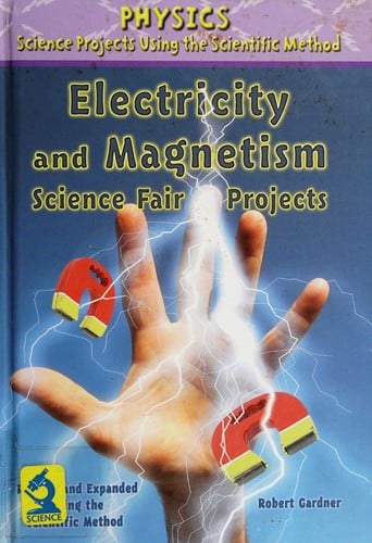 Electricity and magnetism science fair projects, revised and expanded using the scientific method