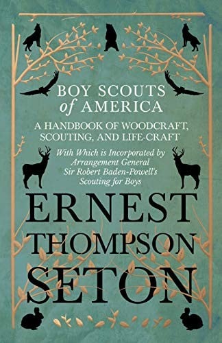 Boy Scouts of America - A Handbook of Woodcraft, Scouting, and Life-Craft - With Which Is Incorporated by Arrangement General Sir Robert Baden-Powell's Scouting for Boys