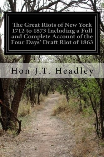 The Great Riots of New York 1712 to 1873 Including a Full and Complete Account of the Four Days' Draft Riot of 1863