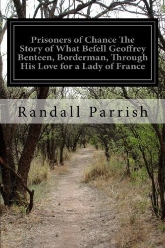 Prisoners of Chance The Story of What Befell Geoffrey Benteen, Borderman, Through His Love for a Lady of France
