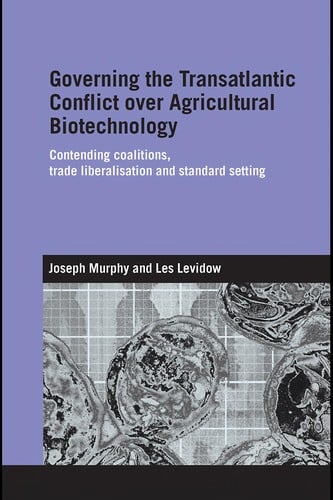 GOVERNING THE TRANSATLANTIC CONFLICT OVER AGRICULTURAL BIOTECHNOLOGY: CONTENDING COALITIONS, TRADE..