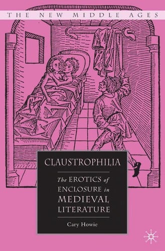 CLAUSTROPHILIA: THE EROTICS OF ENCLOSURE IN MEDIEVAL LITERATURE