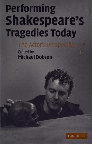 PERFORMING SHAKESPEARE'S TRAGEDIES TODAY: THE ACTOR'S PERSPECTIVE; ED. BY MICHAEL DOBSON