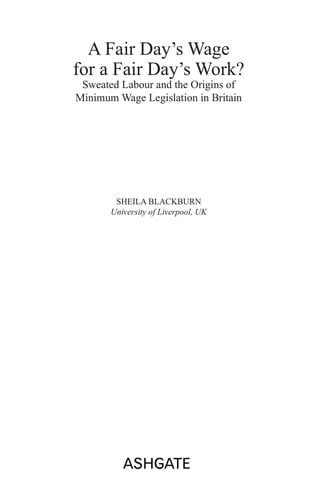 FAIR DAY'S WAGE FOR A FAIR DAY'S WORK?: SWEATED LABOUR AND THE ORIGINS OF MINIMUM WAGE LEGISLATION IN BRITAIN