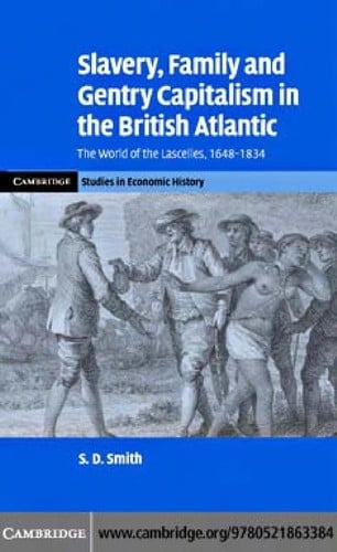 SLAVERY, FAMILY, AND GENTRY CAPITALISM IN THE BRITISH ATLANTIC: THE WORLD OF THE LASCELLES, 1648-1834