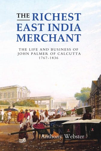 RICHEST EAST INDIA MERCHANT: THE LIFE AND BUSINESS OF JOHN PALMER OF CALCUTTA, 1767-1836