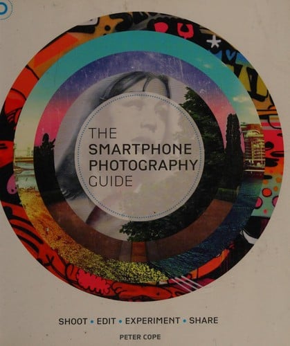 The smartphone photography guide: shoot, edit, experiment, share