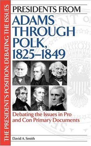 Presidents from Adams through Polk, 1825-1849: debating the issues in pro and con primary documents