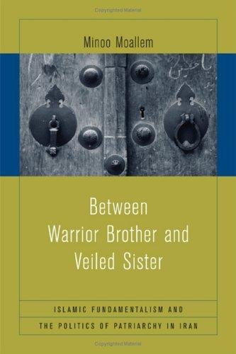 Between Warrior Brother and Veiled Sister: Islamic Fundamentalism and the Politics of Patriarchy in Iran