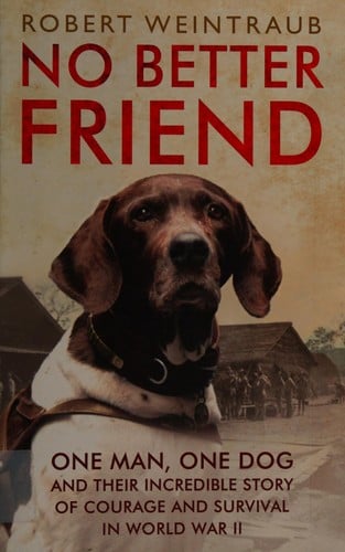 No Better Friend: One Man, One Dog, and Their Incredible Story of Courage and Survival in World War II