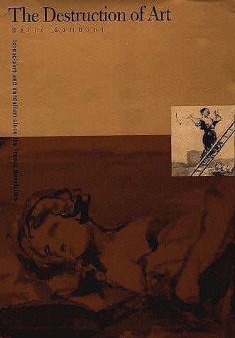 The destruction of art: iconoclasm and vandalism since the French Revolution