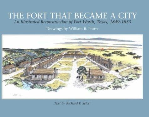 The fort that became a city: an illustrated reconstruction of Fort Worth, Texas, 1849-1853