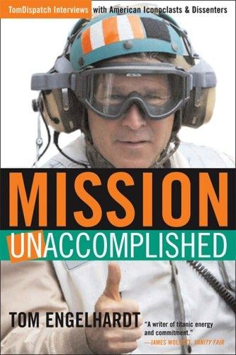 Mission Unaccomplished: TomDispatch Interviews with American Iconoclasts and Dissenters