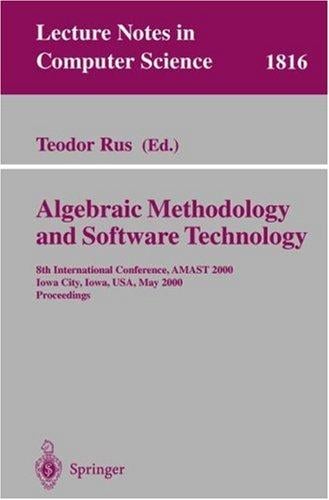 Algebraic Methodology and Software Technology: 8th International Conference, AMAST 2000 Iowa City, Iowa, USA, May 20-27, 2000 Proceedings (Lecture Notes in Computer Science)