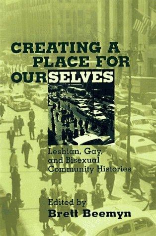 Creating a Place For Ourselves: Lesbian, Gay, and Bisexual Community Histories