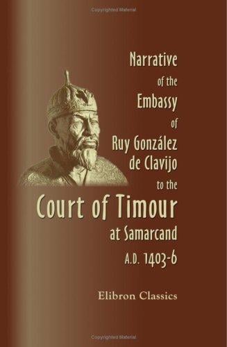 Narrative of the Embassy of Ruy González de Clavijo to the Court of Timour, at Samarcand, A.D. 1403-6