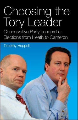 Choosing the Tory Leader: Conservative Party Leadership Elections from Heath to Cameron (International Library of Political Studies)