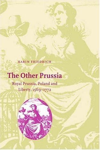 The Other Prussia: Royal Prussia, Poland and Liberty, 15691772 (Cambridge Studies in Early Modern History)