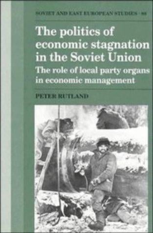The Politics of Economic Stagnation in the Soviet Union: The Role of Local Political Organs in Economic Management (Cambridge Russian, Soviet and Post-Soviet Studies)