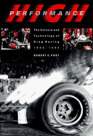 High Performance: The Culture and Technology of Drag Racing, 1950-1990 (Johns Hopkins Studies in the History of Technology)