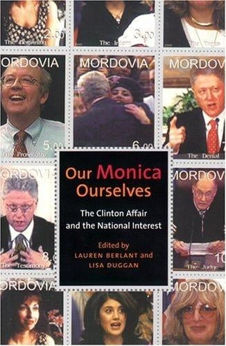 Our Monica, Ourselves: The Clinton Affair and the National Interest (Sexual Cultures)