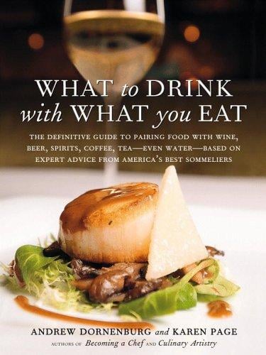 What to drink with what you eat: the definitive guide to pairing food with wine, beer, sake, spirits, coffee, tea-- even water-- based on expert advice from Americas leading wine stewards