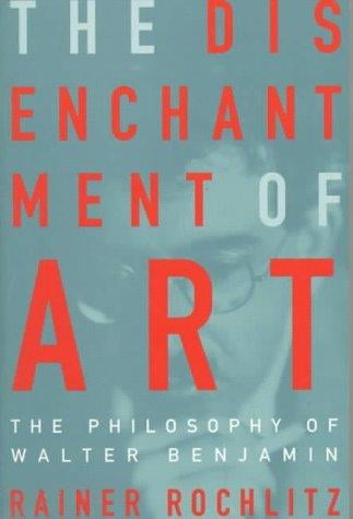The Disenchantment of Art: The Philosophy of Walter Benjamin
