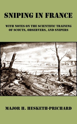 Sniping in France: With Notes on the Scientific Training of Scouts, Observers, and Snipers