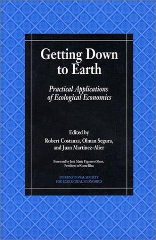 Getting Down to Earth: Practical Applications Of Ecological Economics (Intl Society for Ecological Economics)