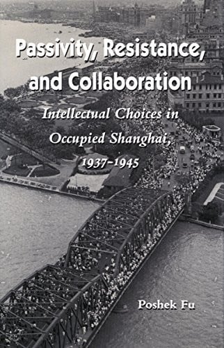 Passivity, resistance, and collaboration: intellectual choices in occupied Shanghai, 1937-1945
