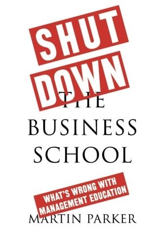 Shut Down the Business School: What's Wrong with Management Education