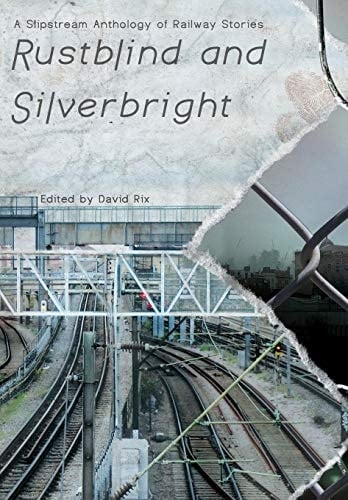 Rustblind and Silverbright - a Slipstream Anthology of Railway Stories
