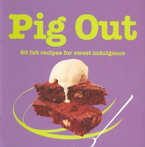 Pig Out 60 Fab Recipes for Sweet Indulgence