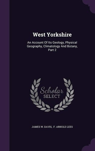 West Yorkshire An Account of Its Geology, Physical Geography, Climatology and Botany, Part 2