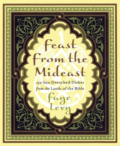 Feast from the Mideast 250 Sun-Drenched Dishes from the Lands of the Bible